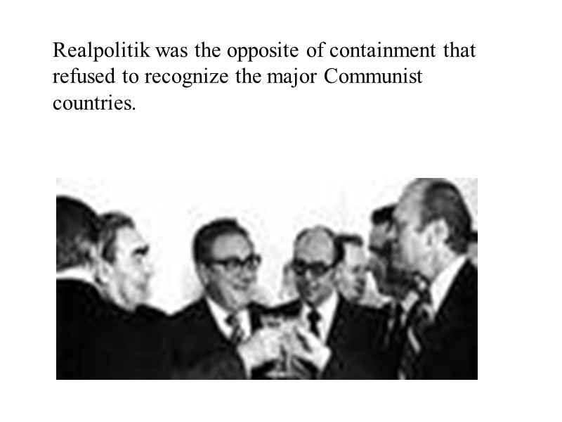 Realpolitik was the opposite of containment that refused to recognize the major Communist countries.